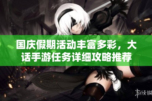 国庆假期活动丰富多彩，大话手游任务详细攻略推荐