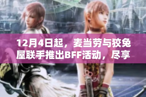 12月4日起，麦当劳与狡兔屋联手推出BFF活动，尽享美食乐趣