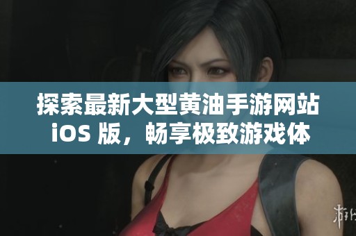 探索最新大型黄油手游网站 iOS 版，畅享极致游戏体验