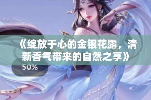 《绽放于心的金银花露，清新香气带来的自然之享》