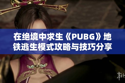在绝境中求生《PUBG》地铁逃生模式攻略与技巧分享