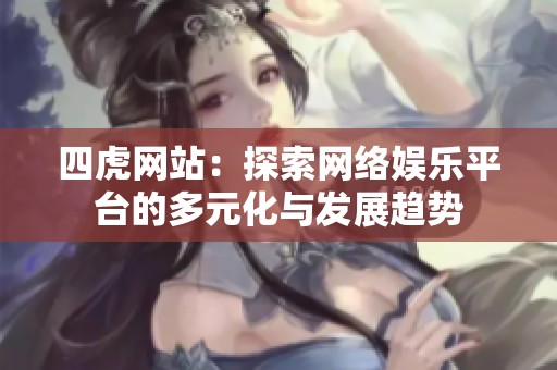四虎网站：探索网络娱乐平台的多元化与发展趋势