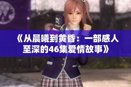 《从晨曦到黄昏：一部感人至深的46集爱情故事》