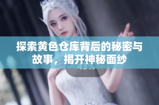 探索黄色仓库背后的秘密与故事，揭开神秘面纱