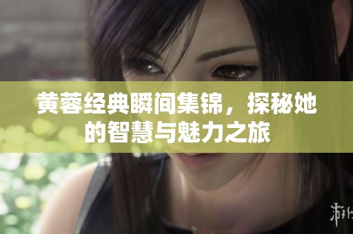 黄蓉经典瞬间集锦，探秘她的智慧与魅力之旅