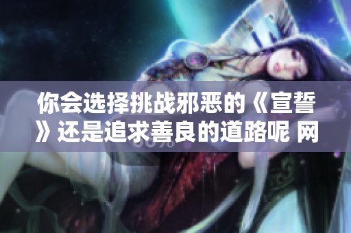 你会选择挑战邪恶的《宣誓》还是追求善良的道路呢 网友纷纷表示不玩
