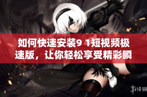 如何快速安装9 1短视频极速版，让你轻松享受精彩瞬间