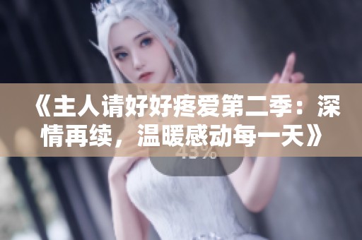 《主人请好好疼爱第二季：深情再续，温暖感动每一天》