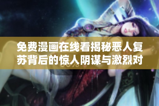 免费漫画在线看揭秘恶人复苏背后的惊人阴谋与激烈对抗
