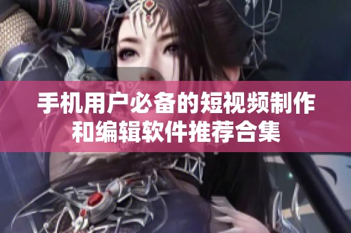 手机用户必备的短视频制作和编辑软件推荐合集