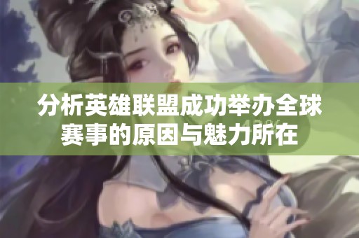 分析英雄联盟成功举办全球赛事的原因与魅力所在