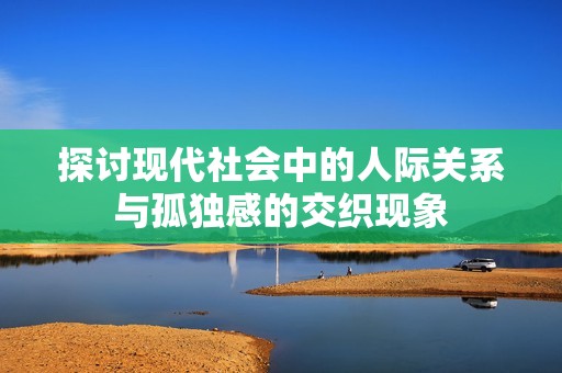 探讨现代社会中的人际关系与孤独感的交织现象