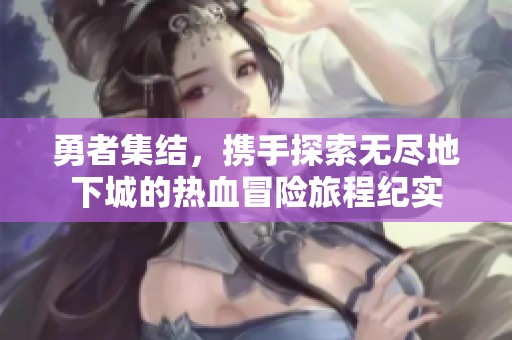 勇者集结，携手探索无尽地下城的热血冒险旅程纪实