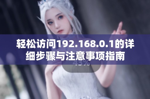 轻松访问192.168.0.1的详细步骤与注意事项指南