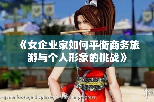 《女企业家如何平衡商务旅游与个人形象的挑战》