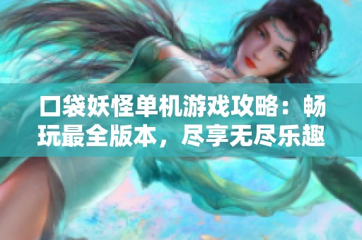 口袋妖怪单机游戏攻略：畅玩最全版本，尽享无尽乐趣与挑战