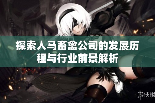 探索人马畜禽公司的发展历程与行业前景解析