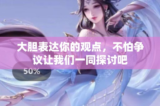 大胆表达你的观点，不怕争议让我们一同探讨吧