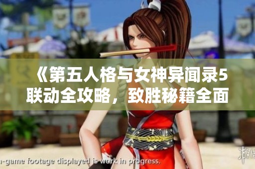 《第五人格与女神异闻录5联动全攻略，致胜秘籍全面揭秘》