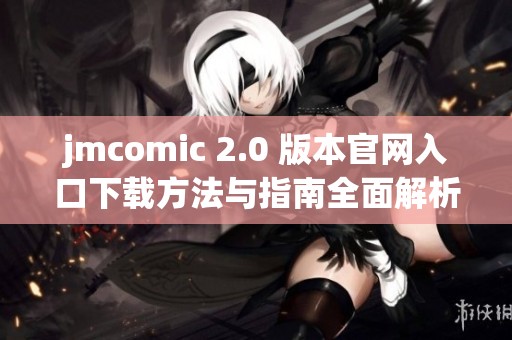 jmcomic 2.0 版本官网入口下载方法与指南全面解析