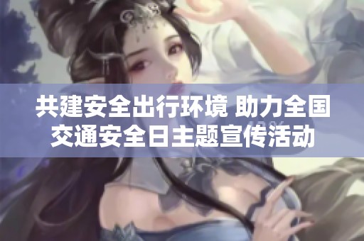 共建安全出行环境 助力全国交通安全日主题宣传活动