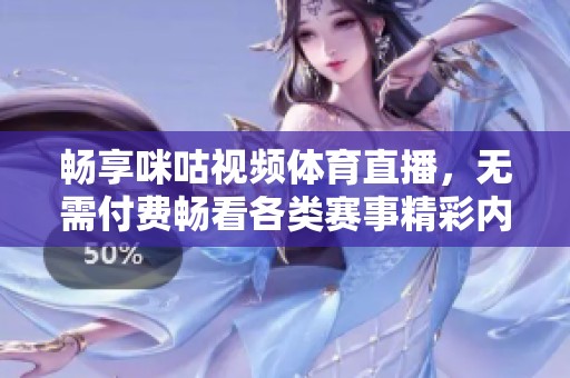 畅享咪咕视频体育直播，无需付费畅看各类赛事精彩内容