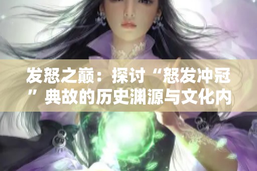 发怒之巅：探讨“怒发冲冠”典故的历史渊源与文化内涵