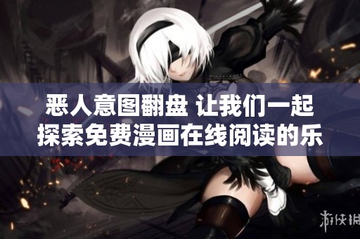 恶人意图翻盘 让我们一起探索免费漫画在线阅读的乐趣