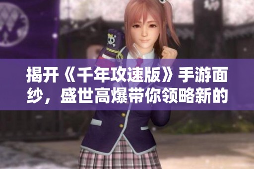 揭开《千年攻速版》手游面纱，盛世高爆带你领略新的江湖传奇！