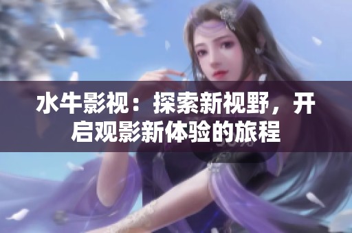 水牛影视：探索新视野，开启观影新体验的旅程