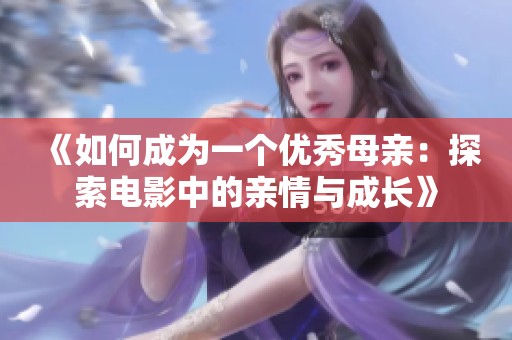 《如何成为一个优秀母亲：探索电影中的亲情与成长》