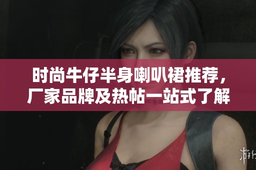 时尚牛仔半身喇叭裙推荐，厂家品牌及热帖一站式了解