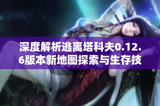 深度解析逃离塔科夫0.12.6版本新地图探索与生存技巧