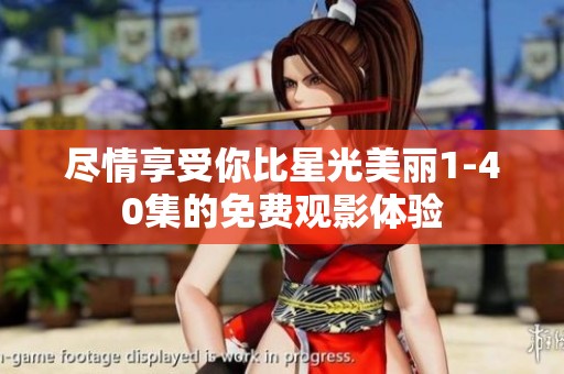 尽情享受你比星光美丽1-40集的免费观影体验
