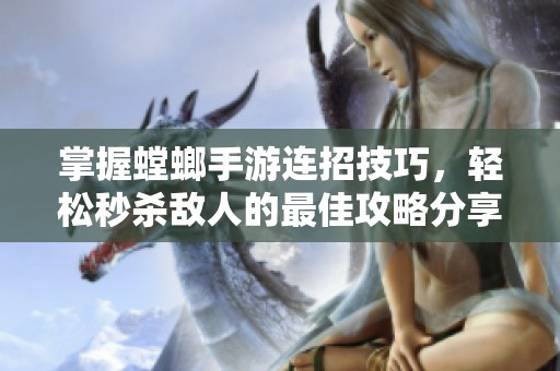掌握螳螂手游连招技巧，轻松秒杀敌人的最佳攻略分享