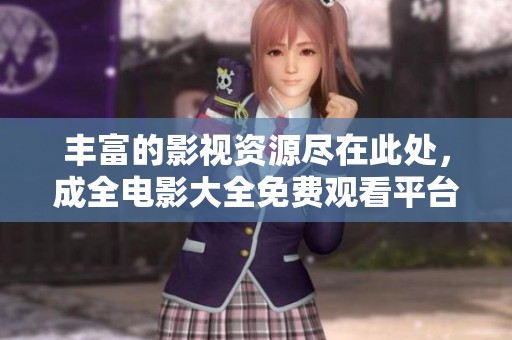 丰富的影视资源尽在此处，成全电影大全免费观看平台推荐