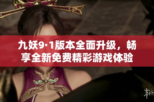 九妖9·1版本全面升级，畅享全新免费精彩游戏体验