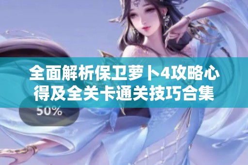 全面解析保卫萝卜4攻略心得及全关卡通关技巧合集