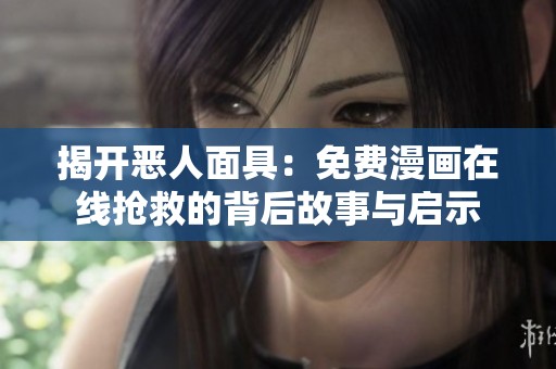 揭开恶人面具：免费漫画在线抢救的背后故事与启示