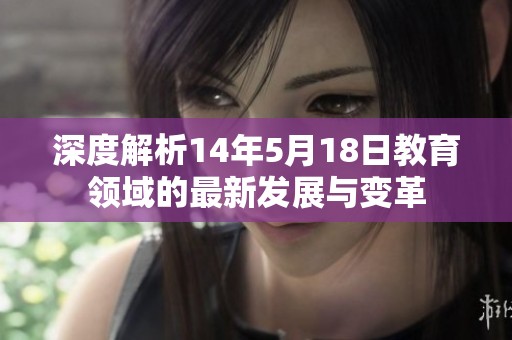 深度解析14年5月18日教育领域的最新发展与变革