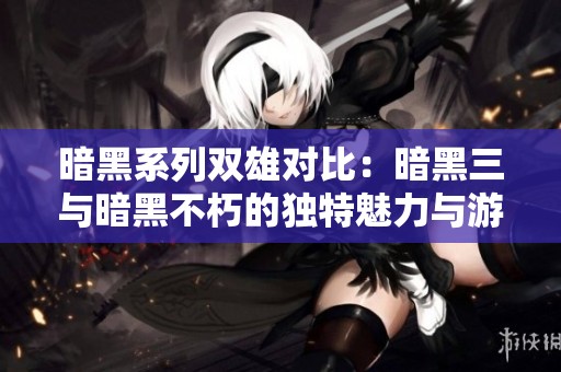 暗黑系列双雄对比：暗黑三与暗黑不朽的独特魅力与游戏体验