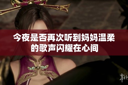今夜是否再次听到妈妈温柔的歌声闪耀在心间