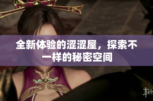 全新体验的涩涩屋，探索不一样的秘密空间