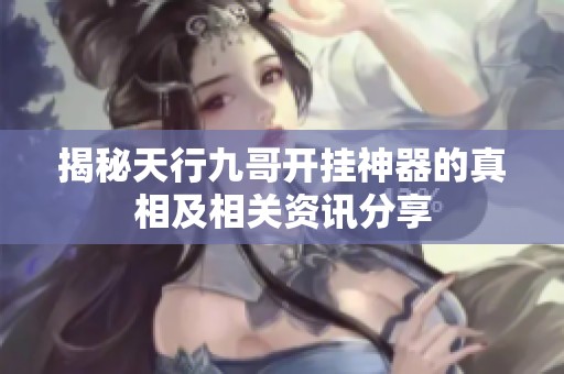 揭秘天行九哥开挂神器的真相及相关资讯分享
