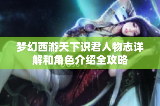 梦幻西游天下识君人物志详解和角色介绍全攻略