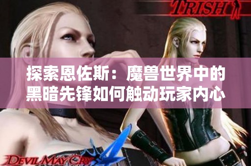 探索恩佐斯：魔兽世界中的黑暗先锋如何触动玩家内心深处的情感