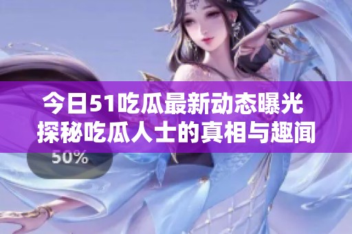 今日51吃瓜最新动态曝光 探秘吃瓜人士的真相与趣闻