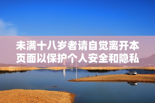 未满十八岁者请自觉离开本页面以保护个人安全和隐私