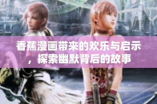 香蕉漫画带来的欢乐与启示，探索幽默背后的故事