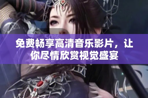 免费畅享高清音乐影片，让你尽情欣赏视觉盛宴
